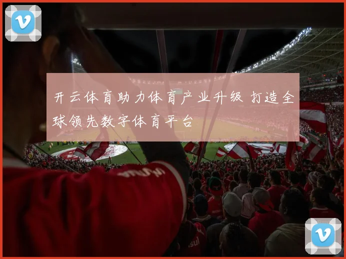 开云体育助力体育产业升级 打造全球领先数字体育平台