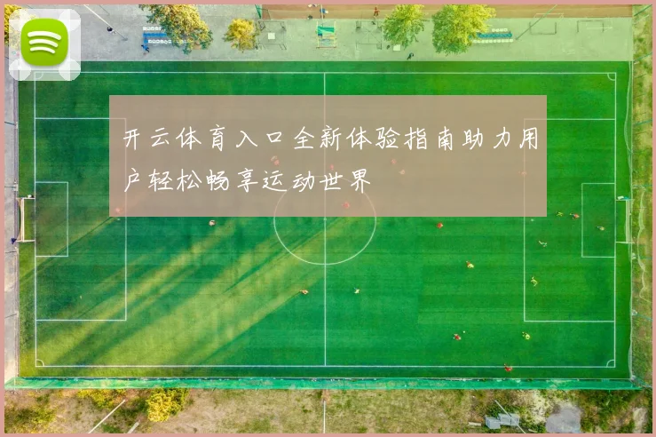 开云体育入口全新体验指南助力用户轻松畅享运动世界