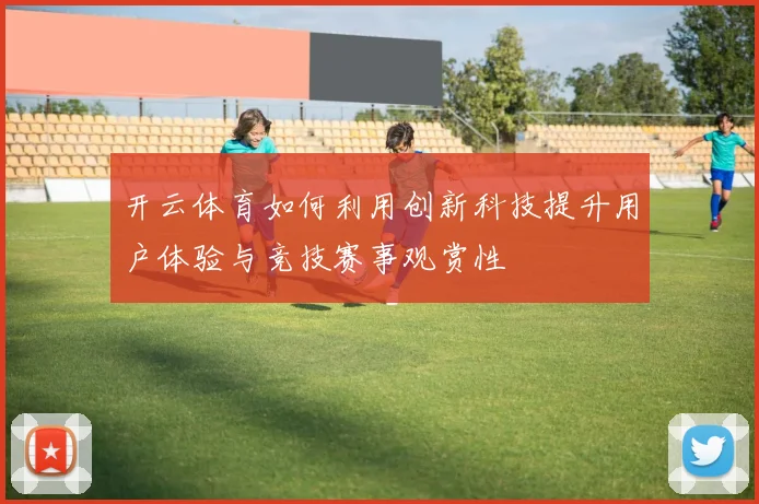 开云体育如何利用创新科技提升用户体验与竞技赛事观赏性