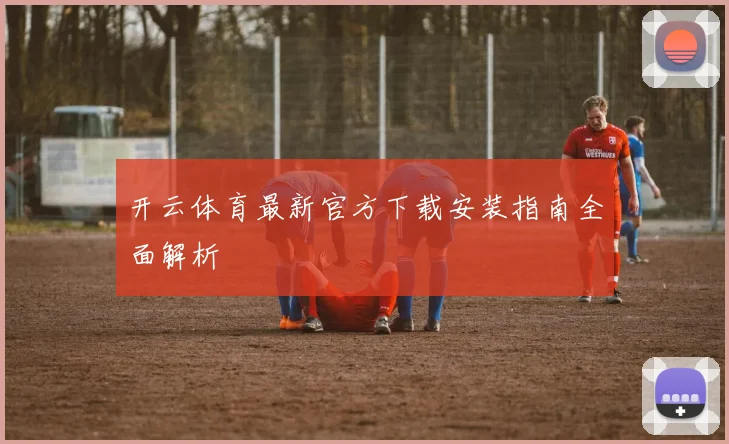 开云体育最新官方下载安装指南全面解析